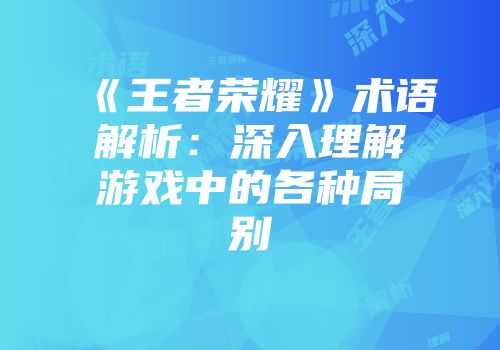 《王者荣耀》术语解析：深入理解游戏中的各种局别