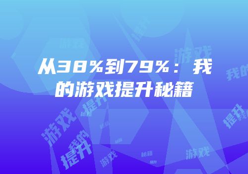 从38%到79%：我的游戏提升秘籍