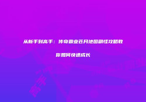 从新手到高手：传奇霸业苍月地图刷怪攻略教你如何快速成长
