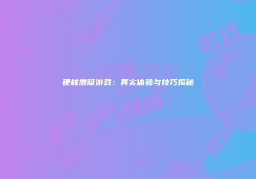 硬核潜艇游戏：真实体验与技巧揭秘