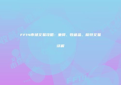 FF14市场交易攻略：坐骑、收藏品、模特交易详解