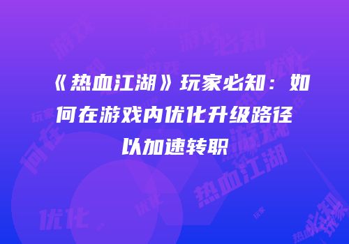 《热血江湖》玩家必知：如何在游戏内优化升级路径以加速转职