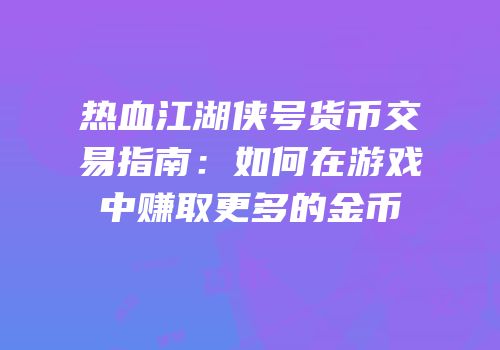 热血江湖侠号货币交易指南：如何在游戏中赚取更多的金币
