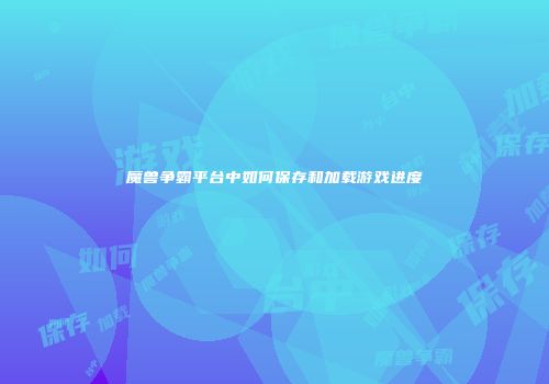 魔兽争霸平台中如何保存和加载游戏进度