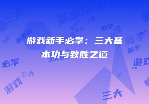 游戏新手必学：三大基本功与致胜之道