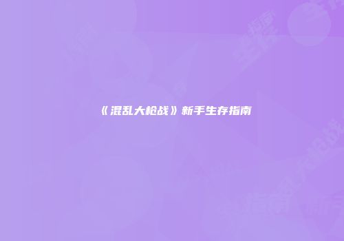 《混乱大枪战》新手生存指南