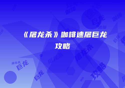 《屠龙杀》咖啡速屠巨龙攻略