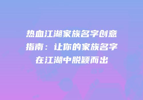 热血江湖家族名字创意指南：让你的家族名字在江湖中脱颖而出