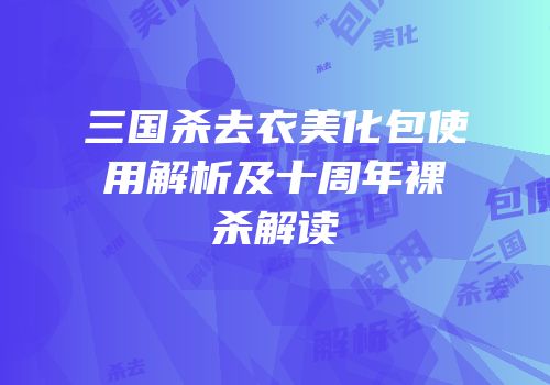 三国杀去衣美化包使用解析及十周年裸杀解读