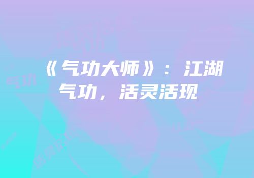 《气功大师》：江湖气功，活灵活现