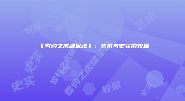 《雪豹之虎啸军魂》：艺术与史实的较量