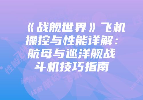 《战舰世界》飞机操控与性能详解：航母与巡洋舰战斗机技巧指南