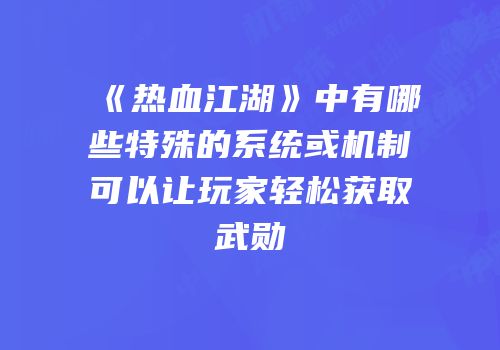 《热血江湖》中有哪些特殊的系统或机制可以让玩家轻松获取武勋