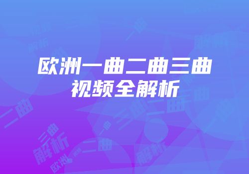 欧洲一曲二曲三曲视频全解析