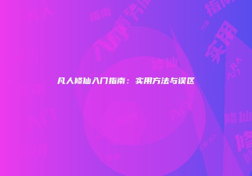 凡人修仙入门指南：实用方法与误区