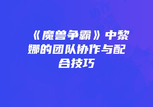 《魔兽争霸》中黎娜的团队协作与配合技巧