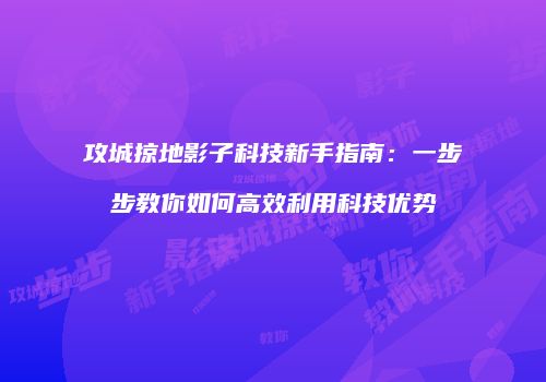 攻城掠地影子科技新手指南:一步步教你如何高效利用科技优势