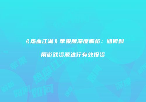 《热血江湖》苹果版深度解析：如何利用游戏资源进行有效投资