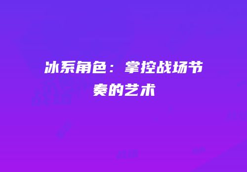 冰系角色：掌控战场节奏的艺术