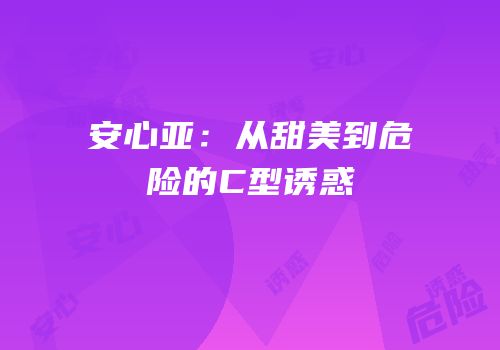 安心亚：从甜美到危险的C型诱惑