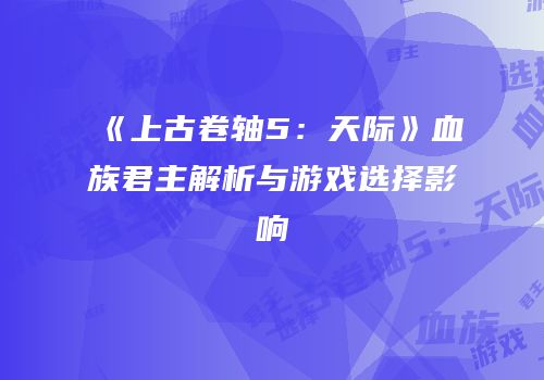 《上古卷轴5：天际》血族君主解析与游戏选择影响