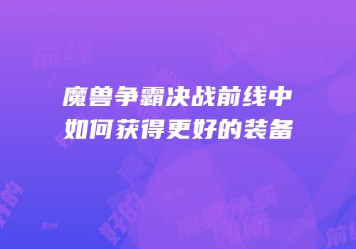 魔兽争霸决战前线中如何获得更好的装备