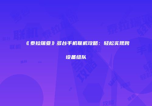 《泰拉瑞亚》多台手机联机攻略：轻松实现跨设备组队