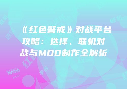 《红色警戒》对战平台攻略：选择、联机对战与MOD制作全解析