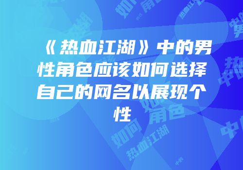 《热血江湖》中的男性角色应该如何选择自己的网名以展现个性