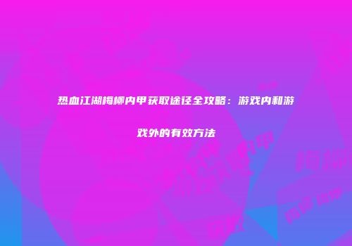 热血江湖梅柳内甲获取途径全攻略：游戏内和游戏外的有效方法