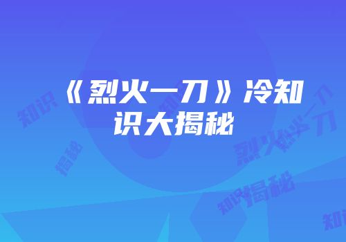 《烈火一刀》冷知识大揭秘