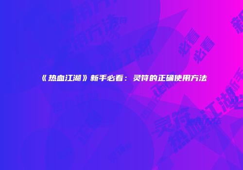 《热血江湖》新手必看：灵符的正确使用方法