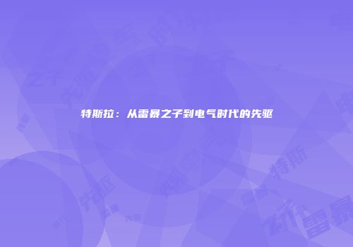 特斯拉：从雷暴之子到电气时代的先驱