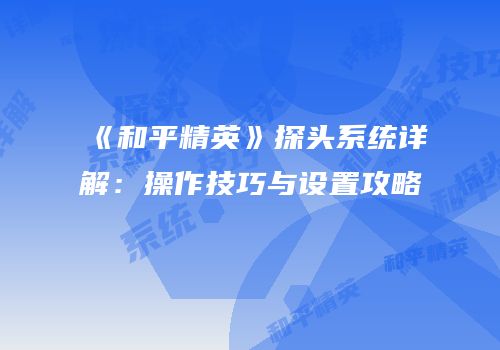 《和平精英》探头系统详解：操作技巧与设置攻略