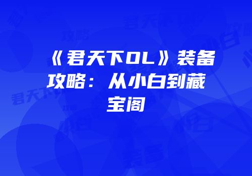 《君天下OL》装备攻略：从小白到藏宝阁