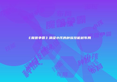《魔兽争霸》满级小孩的种族技能树布局