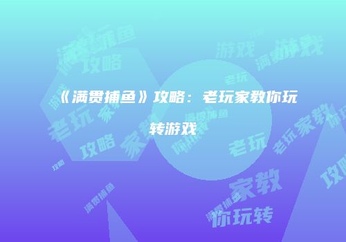 《满贯捕鱼》攻略：老玩家教你玩转游戏