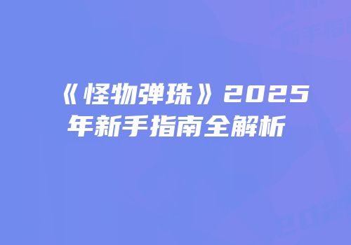 《怪物弹珠》2025年新手指南全解析