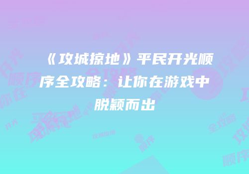 《攻城掠地》平民开光顺序全攻略：让你在游戏中脱颖而出