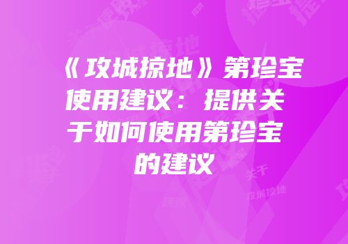 《攻城掠地》第珍宝使用建议：提供关于如何使用第珍宝的建议