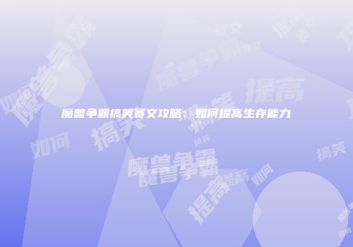 魔兽争霸搞笑赛文攻略：如何提高生存能力