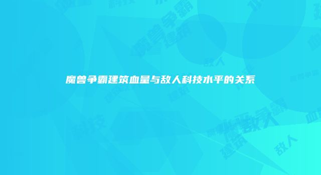 魔兽争霸建筑血量与敌人科技水平的关系