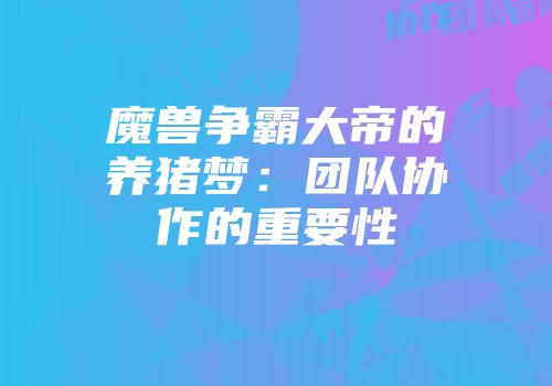 魔兽争霸大帝的养猪梦：团队协作的重要性