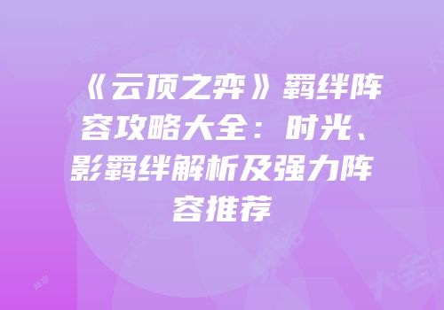 《云顶之弈》羁绊阵容攻略大全：时光、影羁绊解析及强力阵容推荐