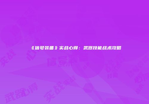 《信号装备》实战心得：武器技能战术攻略