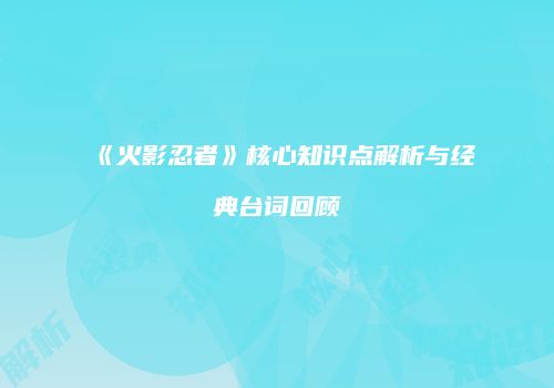 《火影忍者》核心知识点解析与经典台词回顾