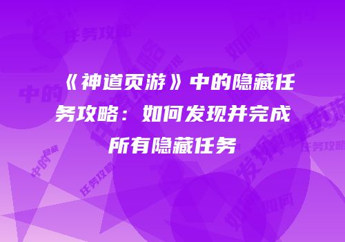 《神道页游》中的隐藏任务攻略：如何发现并完成所有隐藏任务
