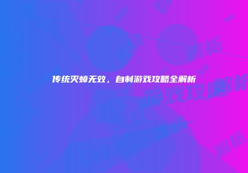 传统灭蟑无效，自制游戏攻略全解析