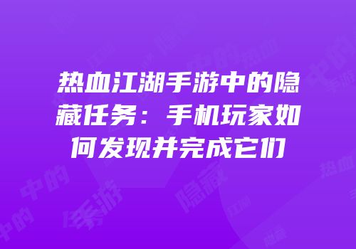 热血江湖手游中的隐藏任务：手机玩家如何发现并完成它们