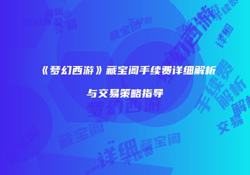 《梦幻西游》藏宝阁手续费详细解析与交易策略指导